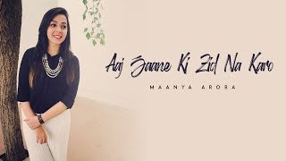 Aaj Jane Ki Zid Na Karo  Cover  Maanya Arora  Farida Khannum  Arijit Singh [upl. by Aneer]