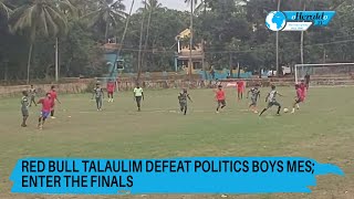 Red bull Talaulim defeat Politics boys MES enter the finals [upl. by Pepillo]