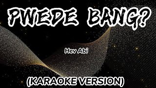 PWEDE BANG  Hev Abi KARAOKE VERSION [upl. by Mazel]