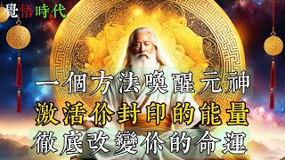 一個方法喚醒元神；啟動你封印的能量；徹底改變你的命運覺悟時代 福报 修行 命运 [upl. by Enined168]