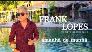 FRANK LOPES  AMANHÃ DE MANHÃ CLIPE  O MELHOR DA SERESTA [upl. by Notirb]