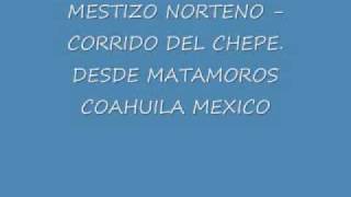 MESTIZO NORTENO CORRIDO DEL CHEPE DESDE MATAMOROS COAHUILA MEXICO [upl. by Sapers809]