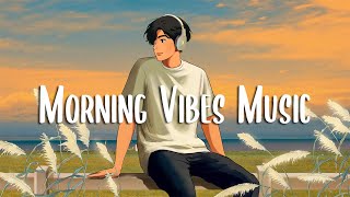 Morning Vibes Music 🍀 Songs that makes you feel better mood  Chill Vibes [upl. by Betti307]