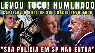 URGENTE PASSOU O RODO INÁCIO LEVA TOCO DO CAPITÃO DA ROTA PETISTA HUMLHADO NA FRENTE DE TODO MUNDO [upl. by Angy809]