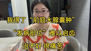 我得了“前庭大腺囊肿”，发病部位难以启齿，治不好！很痛苦！ [upl. by Tiossem]