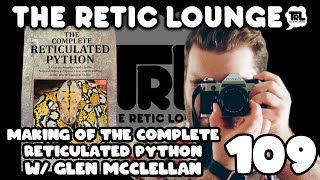 THE MAKING OF THE COMPLETE RETICULATED PYTHON WITH GLEN MCCLELLAN  THE RETIC LOUNGE 109 [upl. by Nora]