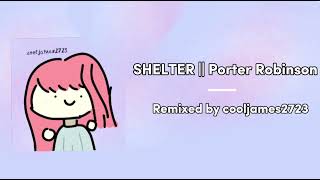 SHELTER  Porter Robinson  Remixed by Cooljames2723 [upl. by Anilasor286]