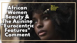 African Women Beauty amp The Asinine quotEurocentric Featuresquot Comment [upl. by Corrianne]