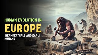 Human Evolution in Europe Neanderthals and Early Humans [upl. by Anaeel932]