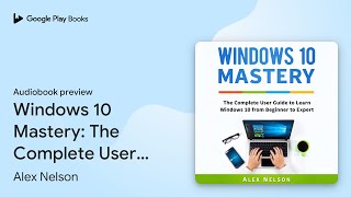 Windows 10 Mastery The Complete User Guide to… by Alex Nelson · Audiobook preview [upl. by Leahcimaj]