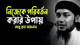 নিজেকে পরিবর্তন করার উপায়  আবু ত্বহা মুহাম্মদ আদনান  Abu Taha Mohammad Adnan new waz 2024 [upl. by Antebi]