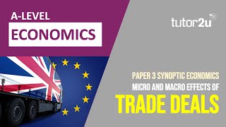 Micro and Macro Aspects of Trade Deals  Synoptic Paper 3  A Level Economics [upl. by Everett937]