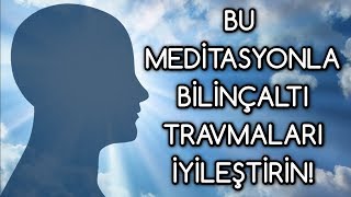 BİLİNÇALTI travmaları silen MEDİTASYON [upl. by Fay]