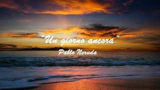 “Un giorno ancora” Pablo Neruda [upl. by Asseniv]