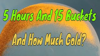 5 Hours 15 Buckets And How Much Gold [upl. by Inat]