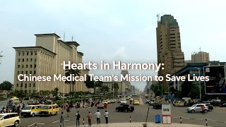 Hearts in Harmony Chinese medical teams mission to save lives [upl. by Yajnas]