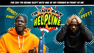 THE GUY I’M SEEING SLEPT WITH ONE OF MY FRIENDS IN FRONT OF ME  THE TAZER BLACK HELPLINE S1E19 [upl. by Brewer]