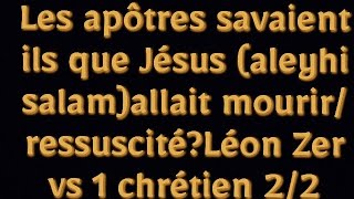 Les apôtres savaient ils que Jésus aleyhi salamallait mourirressuscitéLéon Zer vs 1 chrétien 22 [upl. by Atiekahs]