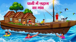 पानी में जहाज का गांव  Hindi Kahaniya  Moral Stories  Bedtime Stories  Story In Hindi [upl. by Eirellav]