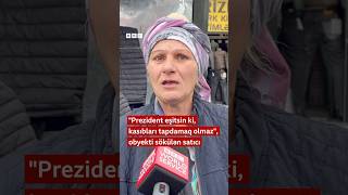 quotPrezident eşitsin ki kasıbları tapdamaq olmazquot obyekti sökülən satıcı [upl. by Oba607]