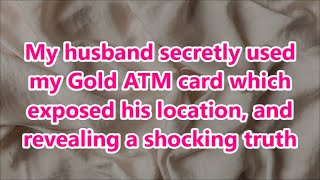 My husband secretly used my Gold ATM card which exposed his location and revealing a shocking truth [upl. by Paza]