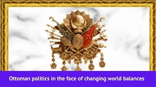 Ottoman politics in the face of changing world balances [upl. by Lairea]