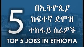 Top 5 Jobs In Ethiopia  5 በኢትዮጲያ ከፍተኛ ደሞዝ ተከፋይ ስራዎች [upl. by Erinn]