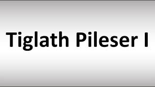 How to Pronounce Tiglath Pileser I [upl. by Lunseth417]