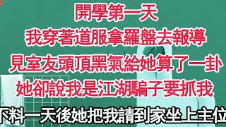 開學第一天，我穿著道服拿羅盤去報導，見室友頭頂黑氣給她算了一卦，她卻說我是江湖騙子要抓我，不料一天後她把我請到家坐上主位【顧亞男】【高光女主】【爽文】【情感】 [upl. by Maze]