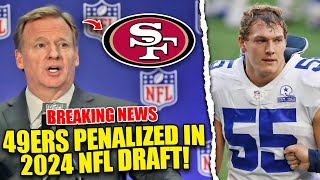 BREAKING NFL is PENALIZING San Francisco 49ers twice in the 2024 NFL draft Leighton Vander Esch [upl. by Aicnarf]