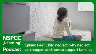 Child neglect why neglect can happen and how to support families  NSPCC Learning Podcast [upl. by Marylou]