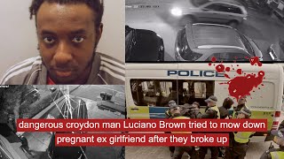 dangerous croydon man Luciano Brown tried to mow down pregnant ex girlfriend after they broke up [upl. by Halil]