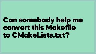 Can somebody help me convert this Makefile to CMakeListstxt 1 answer [upl. by Fates]