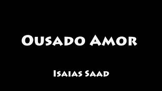 Ousado Amor  Isaias Saad COM LETRALEGENDADO [upl. by Joycelin999]