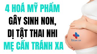 4 Hóa Mỹ Phẩm Gây Sinh Non Dị Tật Thai Nhi Mẹ Nên Lưu Ý [upl. by Goulder]