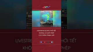 Livestream dự báo thời tiết không có giấy phép coi chừng phạm luật shortsvideo dựbáothờitiết [upl. by Yniffit]