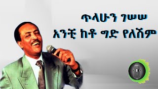 ጥላሁን ገሠሠ አንቺ ከቶ ግድ የለሽም tilahun gessesse anchi keto gid yeleshim [upl. by Ayisan]