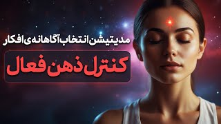 مدیتیشن کنترل ذهن فعال و اتخاب آگاهانه ی افکار [upl. by Mellisent]