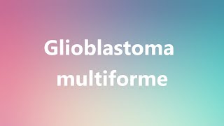 Glioblastoma multiforme  Medical Definition and Pronunciation [upl. by Jesus]