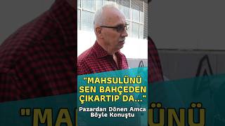 quotMahsulünü Sen Bahçeden Çıkartıp daquot  Pazardan Dönen Amca Böyle Konuştu sokakröportajı aracı [upl. by Eserahs]