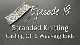 Stranded Knitting  Castting Off amp Weaving Ends Episode 18 [upl. by Ahsekyw]