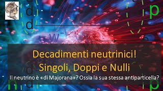 Decadimenti neutrinici 1 2 o Zero neutrini Sono di Majorana Ossia autoantiparticella [upl. by Judson]