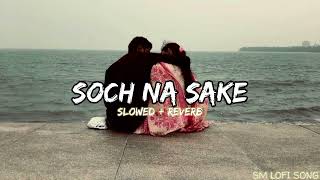 SOCH NA SAKE SLOWED  REVERB LOFI SONG  ARIJIT SINGH  SM LOFI SONG [upl. by Flemming504]