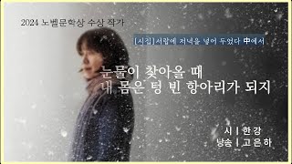 시낭송 눈물이 찾아올 때 내 몸은 텅 빈 항아리가 되지ㅣ한 강 낭송고은하poetry 한강 시낭송 [upl. by Rocher]