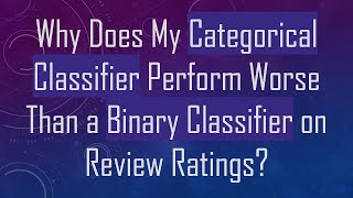 Why Does My Categorical Classifier Perform Worse Than a Binary Classifier on Review Ratings [upl. by Anaid]