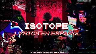 FNF ISOTOPE LYRICS ESPAÑOL MYHONEYJOSS FT DANX25 [upl. by Seaman]