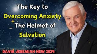 David Jeremiah New 2024  The Key to Overcoming Anxiety  The Helmet of Salvation [upl. by Lindholm]