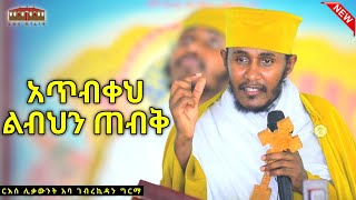 🛑  አጥብቀህ ልብህን ጠብቅ  እጅግ ድንቅ ትምህርት በርእሰ ሊቃውንት አባ ገብረኪዳን ግርማ Aba Gebrekidan New Sibket 2024 viral [upl. by Kenneth602]