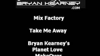 Mix Factory  Take Me Away Bryan Kearneys Planet Love MakeOver [upl. by Irol]