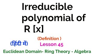 Irreducible polynomial of R x  Definition Euclidean Domain  Lesson 45 [upl. by Shaddock]